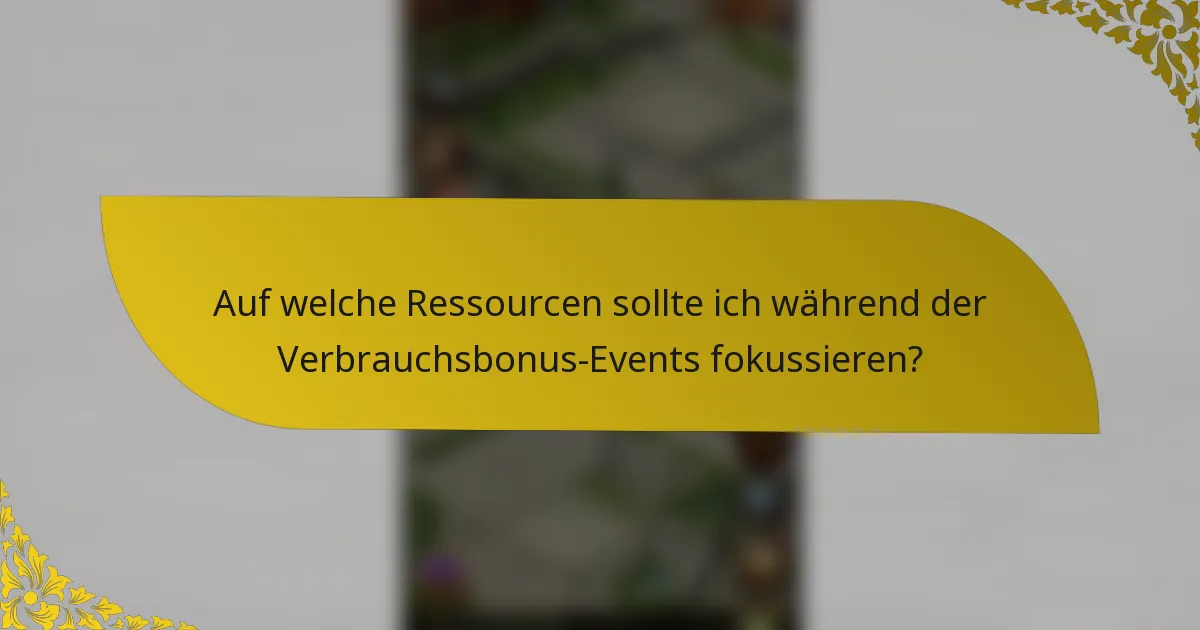 Auf welche Ressourcen sollte ich während der Verbrauchsbonus-Events fokussieren?