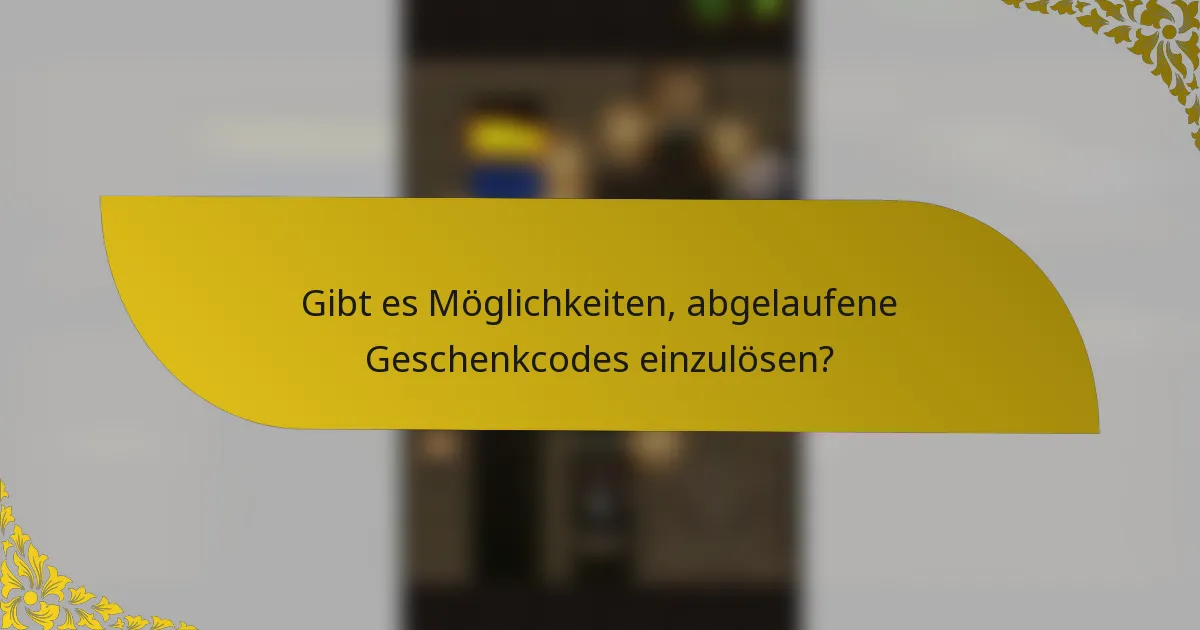 Gibt es Möglichkeiten, abgelaufene Geschenkcodes einzulösen?