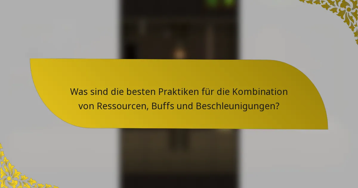 Was sind die besten Praktiken für die Kombination von Ressourcen, Buffs und Beschleunigungen?