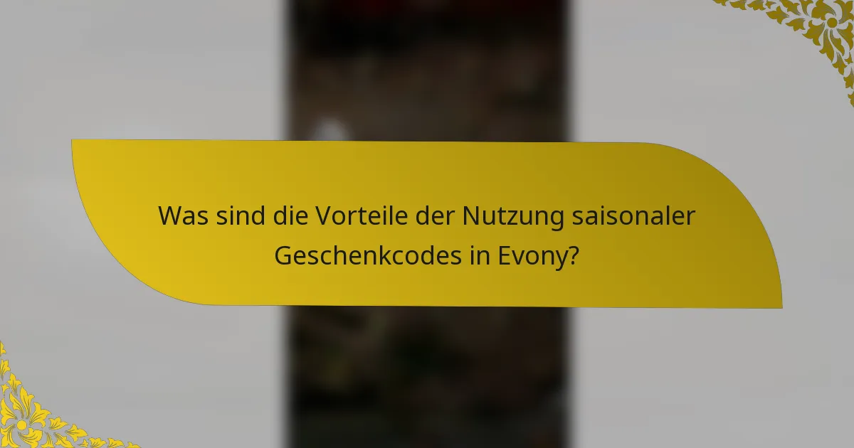 Was sind die Vorteile der Nutzung saisonaler Geschenkcodes in Evony?