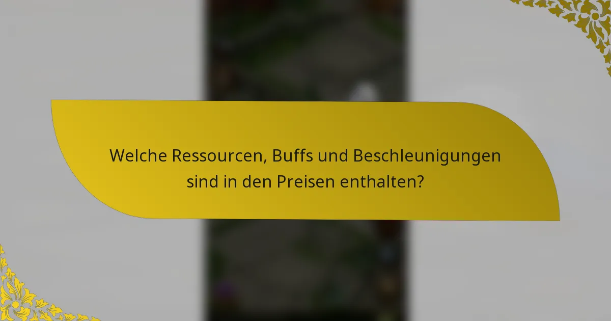 Welche Ressourcen, Buffs und Beschleunigungen sind in den Preisen enthalten?