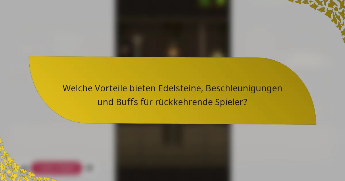 Welche Vorteile bieten Edelsteine, Beschleunigungen und Buffs für rückkehrende Spieler?
