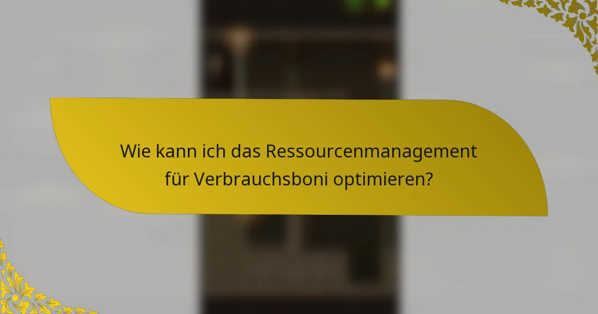 Wie kann ich das Ressourcenmanagement für Verbrauchsboni optimieren?