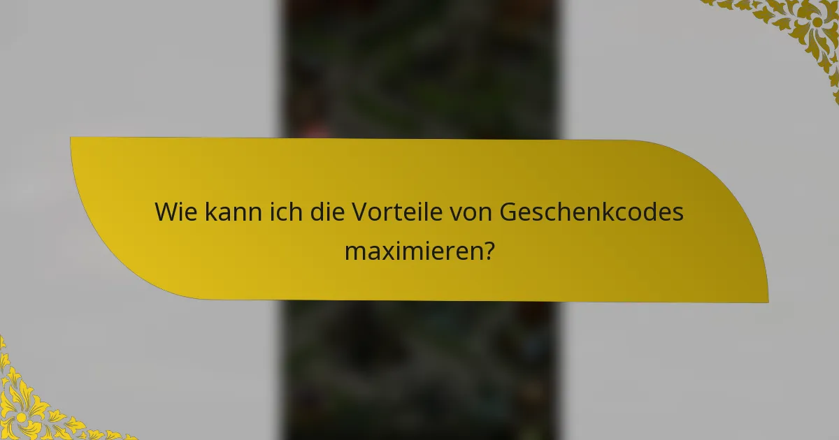Wie kann ich die Vorteile von Geschenkcodes maximieren?