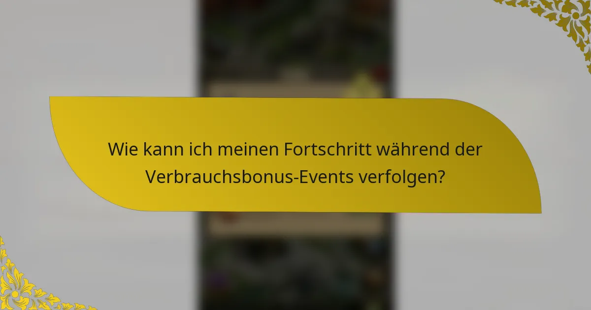 Wie kann ich meinen Fortschritt während der Verbrauchsbonus-Events verfolgen?
