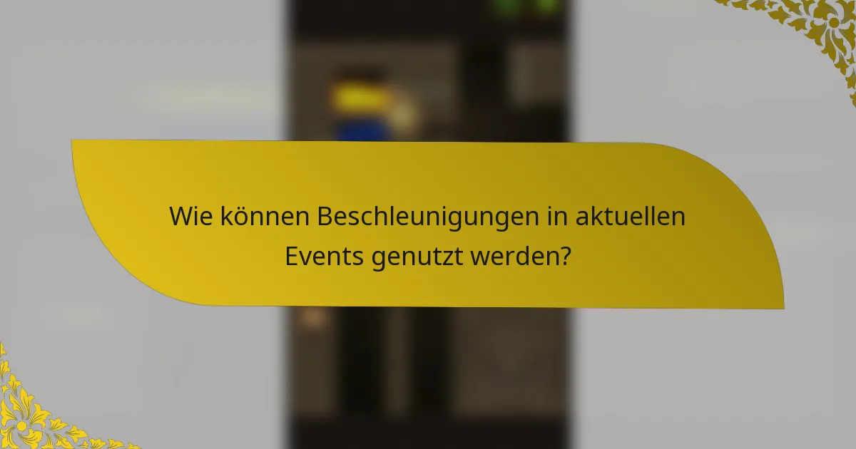 Wie können Beschleunigungen in aktuellen Events genutzt werden?