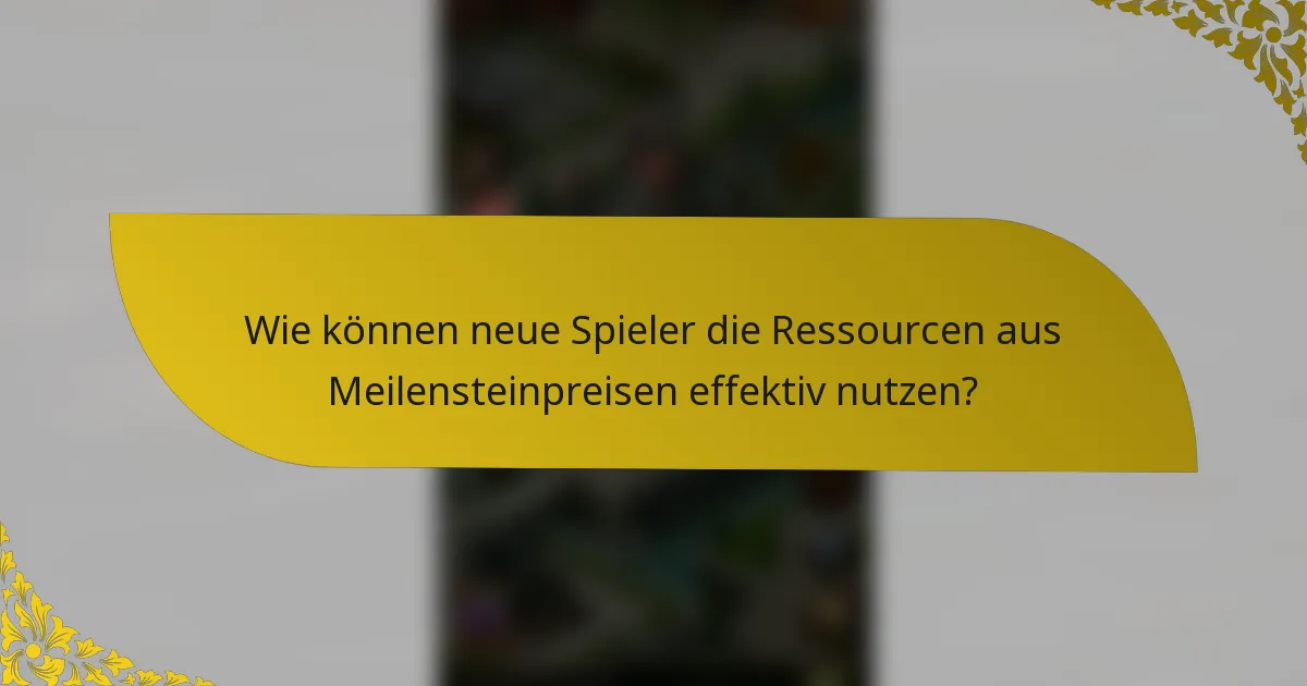 Wie können neue Spieler die Ressourcen aus Meilensteinpreisen effektiv nutzen?