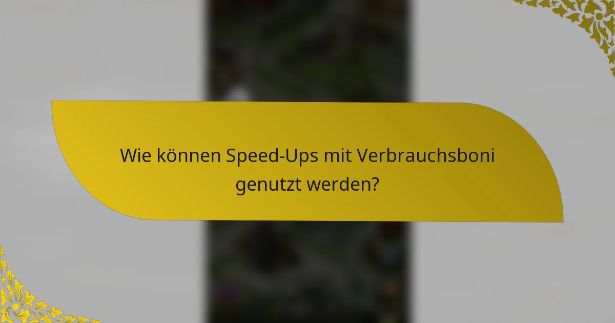 Wie können Speed-Ups mit Verbrauchsboni genutzt werden?