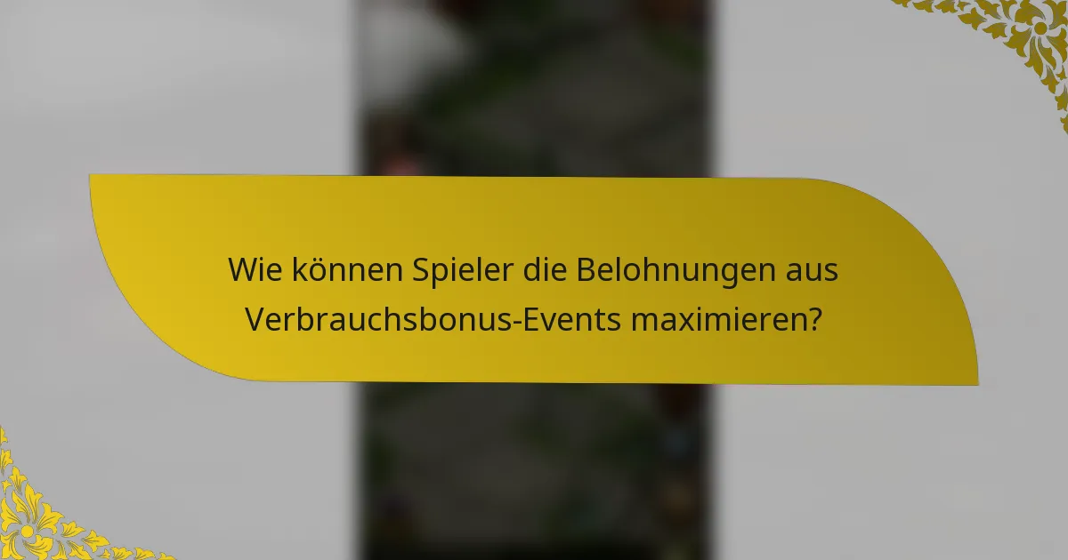Wie können Spieler die Belohnungen aus Verbrauchsbonus-Events maximieren?