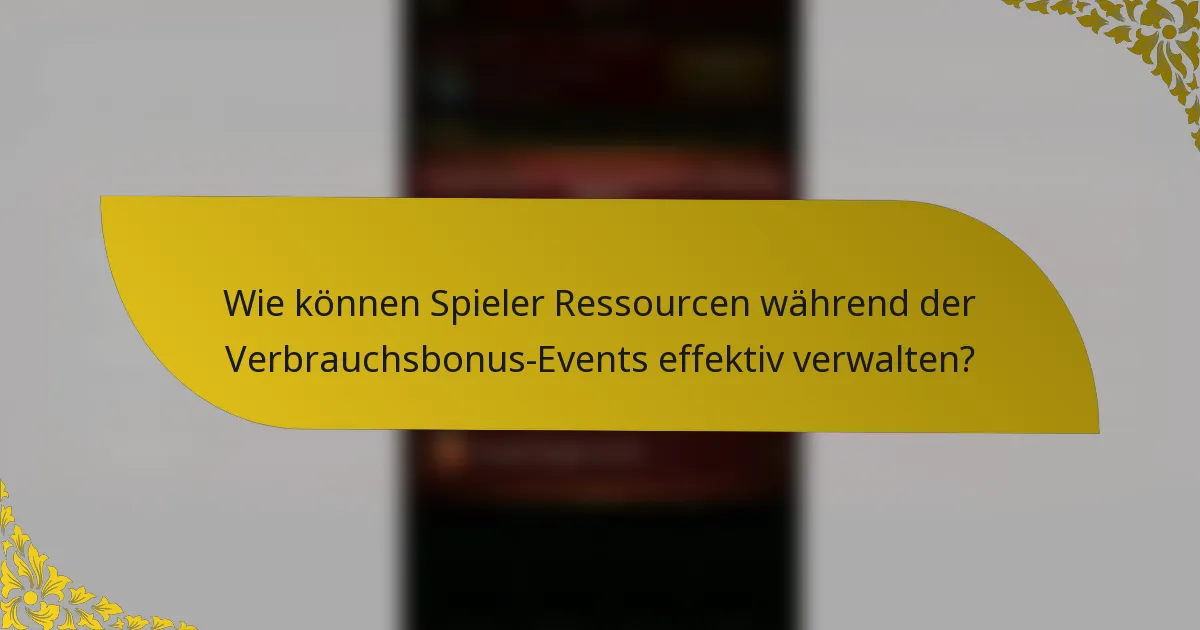 Wie können Spieler Ressourcen während der Verbrauchsbonus-Events effektiv verwalten?