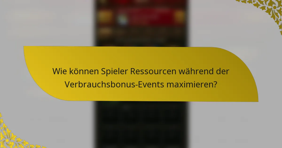 Wie können Spieler Ressourcen während der Verbrauchsbonus-Events maximieren?