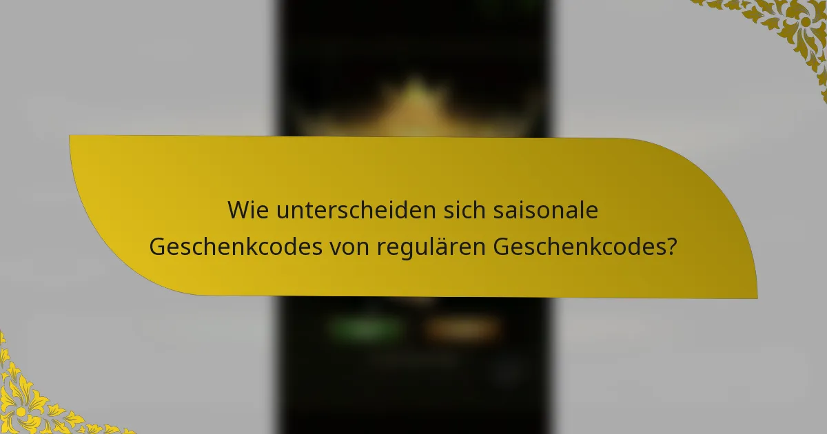 Wie unterscheiden sich saisonale Geschenkcodes von regulären Geschenkcodes?
